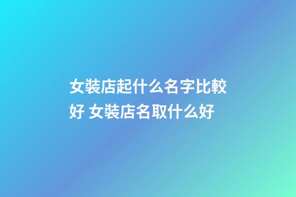 女裝店起什么名字比較好 女裝店名取什么好-第1張-店鋪起名-玄機派